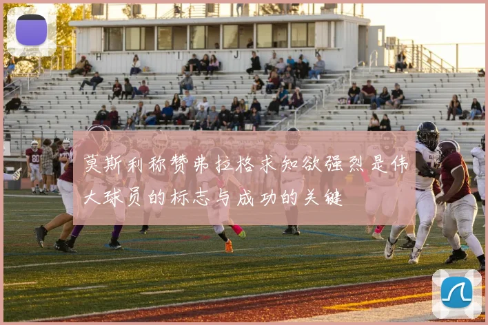 莫斯利称赞弗拉格求知欲强烈是伟大球员的标志与成功的关键