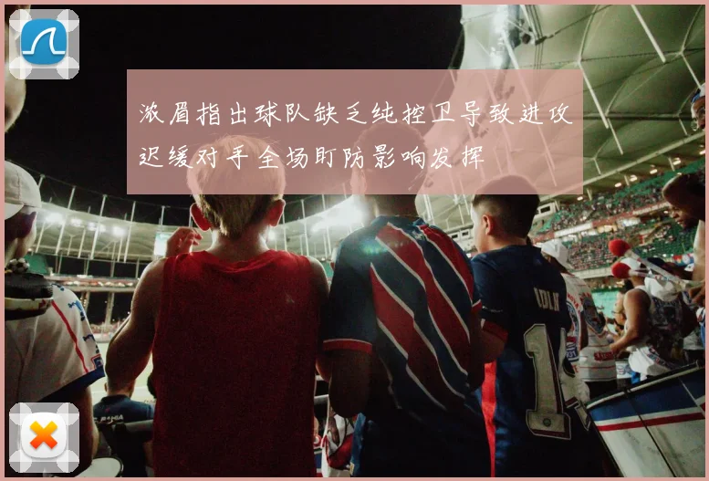 浓眉指出球队缺乏纯控卫导致进攻迟缓对手全场盯防影响发挥