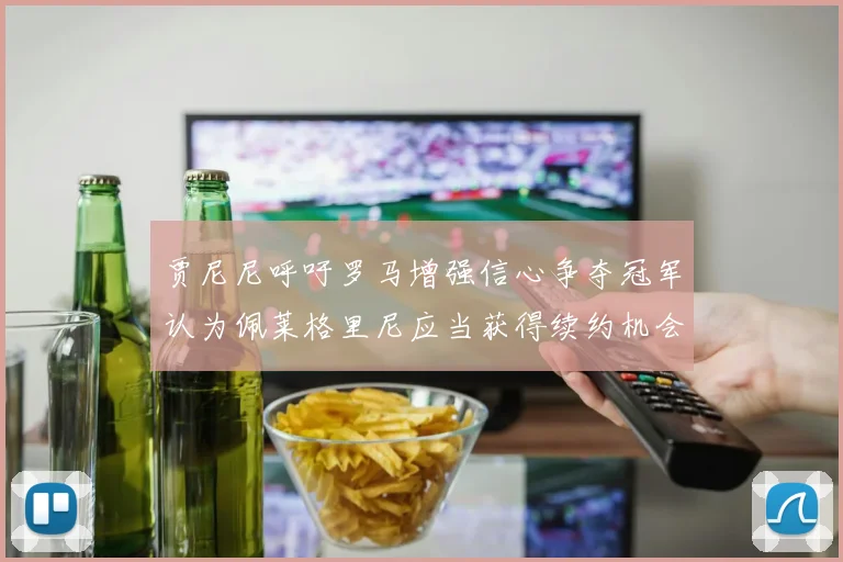 贾尼尼呼吁罗马增强信心争夺冠军认为佩莱格里尼应当获得续约机会