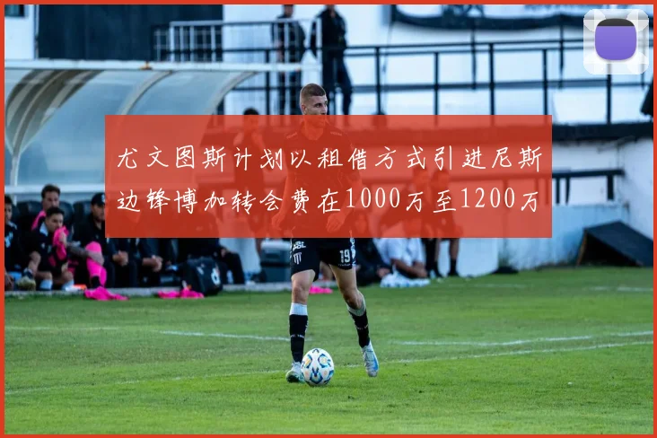 尤文图斯计划以租借方式引进尼斯边锋博加转会费在1000万至1200万欧元之间