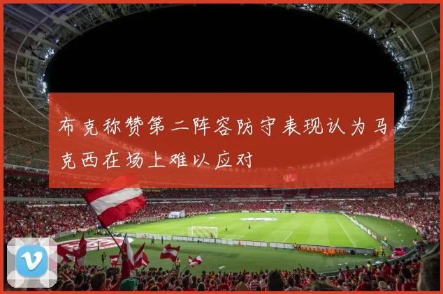 布克称赞第二阵容防守表现认为马克西在场上难以应对